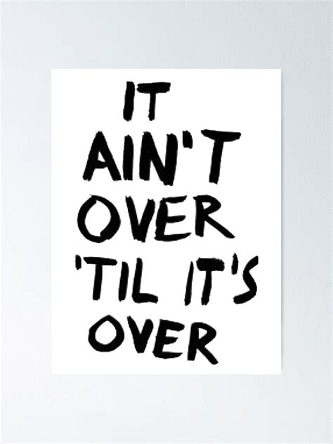 "It ain’t over til it’s over" Poster by MoreAwesomeTees | Redbubble