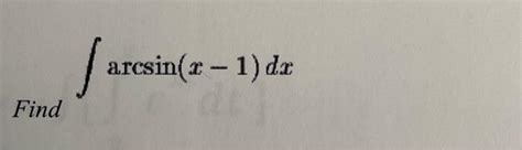 Solved ∫ Find ∫arcsin(x−1)dx | Chegg.com