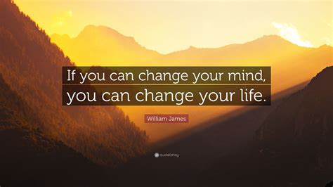 William James Quote: “If you can change your mind, you can change your life.”