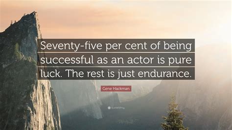 Gene Hackman Quote: “Seventy-five per cent of being successful as an ...