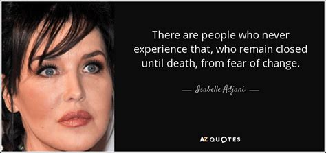 Isabelle Adjani quote: There are people who never experience that, who remain closed...