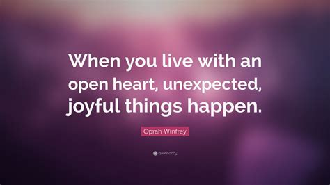 Oprah Winfrey Quote: “When you live with an open heart, unexpected, joyful things happen.”