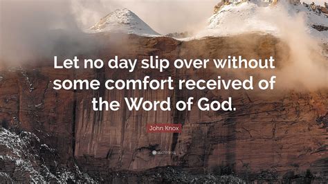 John Knox Quote: “Let no day slip over without some comfort received of the Word of God.”