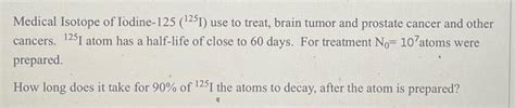 Solved Medical Isotope of Iodine- 125(125I) use to treat, | Chegg.com