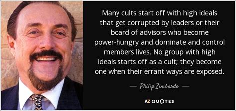 Philip Zimbardo quote: Many cults start off with high ideals that get corrupted...