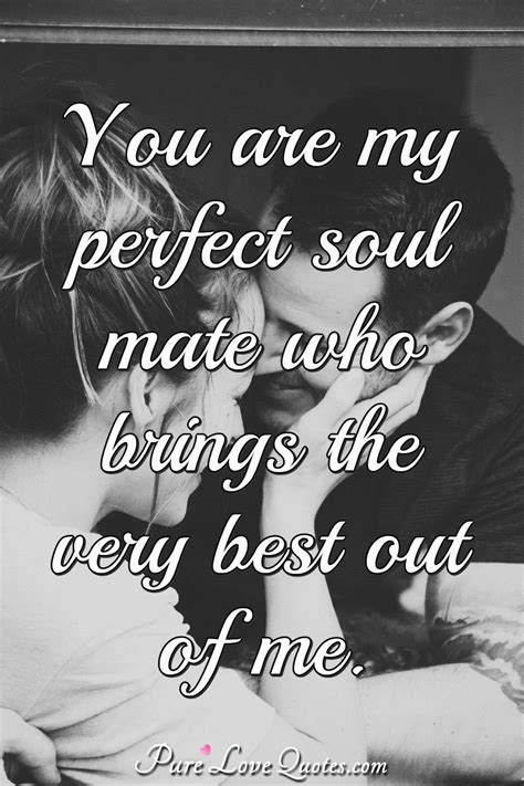 You are my perfect soul mate who brings the very best out of me. | PureLoveQuotes