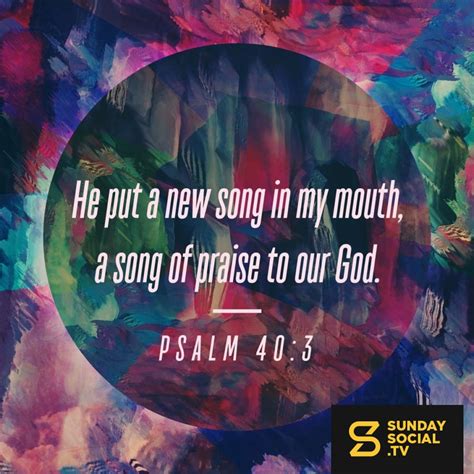 He put a new song in my mouth, a song of praise to our God. - Psalm 40: ...