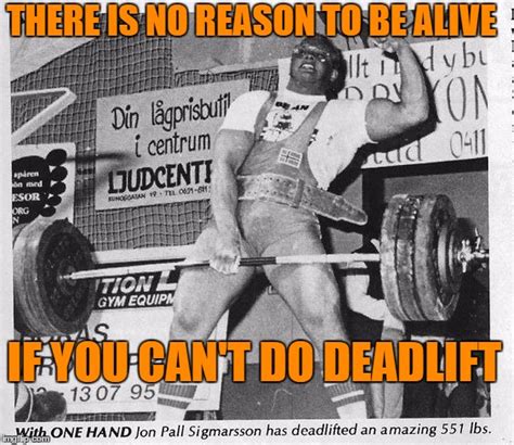 There is no reason to be alive if you don't do deadlift - Imgflip