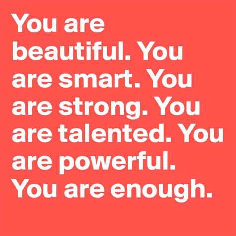 You are beautiful. You are smart. You are strong. You are talented. You ...