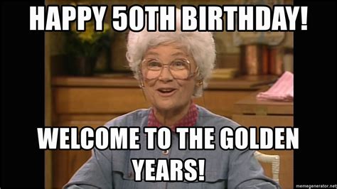 50 Year Birthday Memes Happy 50th Birthday Welcome to the Golden Years ...