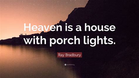 Ray Bradbury Quote: “Heaven is a house with porch lights.”