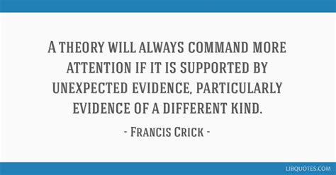 Francis Crick quote: A theory will always command more...