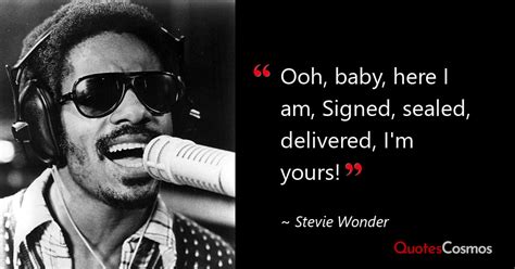 “Ooh, baby, here I am, Signed, sealed,…” Stevie Wonder Quote