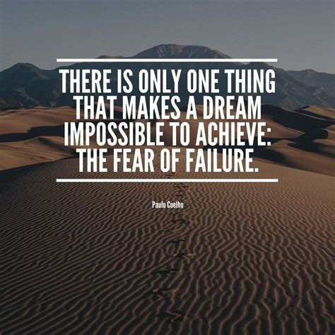 "There is only one thing that makes a dream impossible to achieve: The fear of failure." - Paulo ...