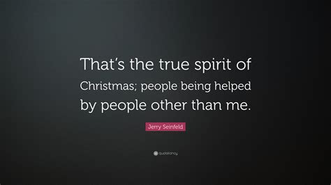 Jerry Seinfeld Quote: “That’s the true spirit of Christmas; people being helped by people other ...