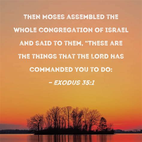 Exodus 35:1 Then Moses assembled the whole congregation of Israel and said to them, "These are ...