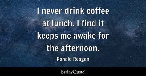 Ronald Reagan - I never drink coffee at lunch. I find it...