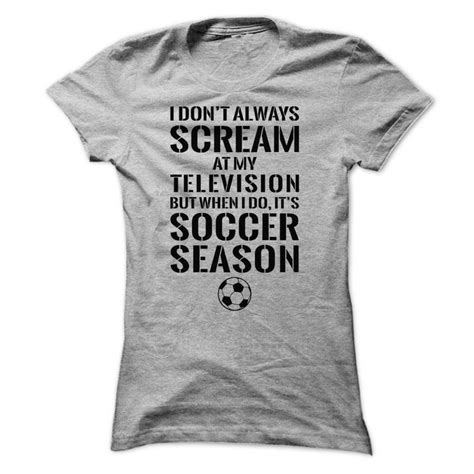 Soccer T-Shirts and Hoodies: I Dont Always Scream At My Television, But ...