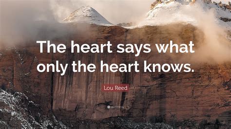 Lou Reed Quote: “The heart says what only the heart knows.”