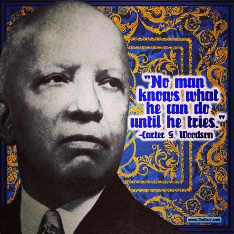 "No man knows what he can do until he tries." -Carter G. Woodson (US Author 1875-1950) # ...