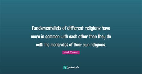 Fundamentalists of different religions have more in common with each o... Quote by Mark Thomas ...