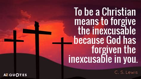 C. S. Lewis quote: To be a Christian means to forgive the inexcusable ...