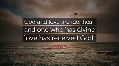 Meher Baba Quote: “God and love are identical, and one who has divine love has received God.” (7 ...