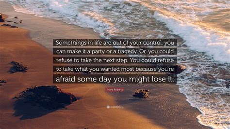 Nora Roberts Quote: “Somethings in life are out of your control. you can make it a party or a ...