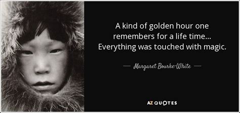 Margaret Bourke-White quote: A kind of golden hour one remembers for a life...