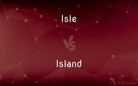 Isle vs. Island — What’s the Difference?