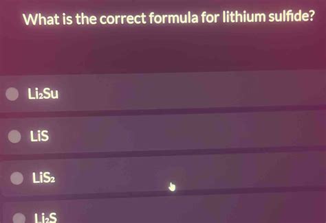 Solved: What is the correct formula for lithium sulfide? Li₂Su LiS LiS₂ LiS [algebra]