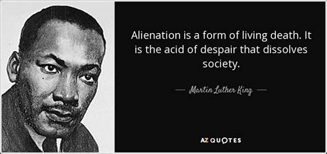 Martin Luther King, Jr. quote: Alienation is a form of living death. It ...