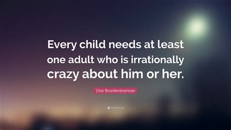 Urie Bronfenbrenner Quote: “Every child needs at least one adult who is ...