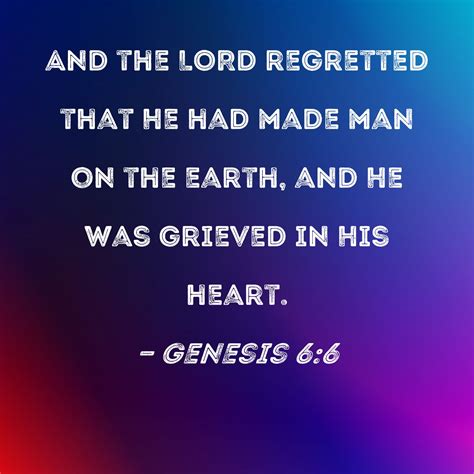 Genesis 6:6 And the LORD regretted that He had made man on the earth ...