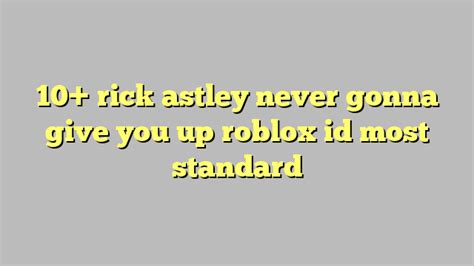 10+ rick astley never gonna give you up roblox id most standard - Công lý & Pháp Luật