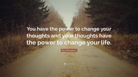 Ron Willingham Quote: “You have the power to change your thoughts and your thoughts have the ...