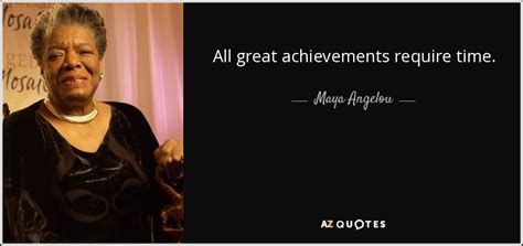 Maya Angelou quote: All great achievements require time.