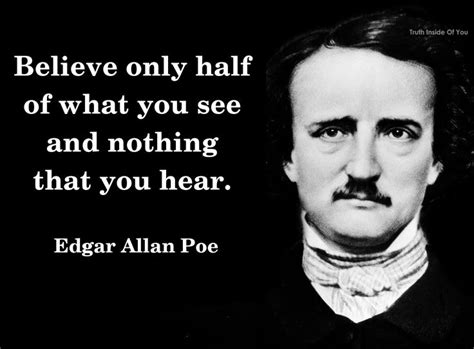 Believe only half of what you see and nothing that you hear. ~ Edgar ...