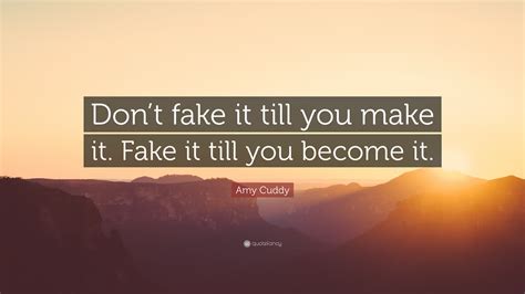 Amy Cuddy Quote: “Don’t fake it till you make it. Fake it till you ...