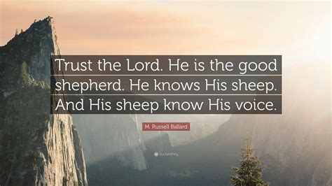 M. Russell Ballard Quote: “Trust the Lord. He is the good shepherd. He knows His sheep. And His ...