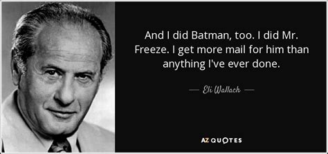 Eli Wallach quote: And I did Batman, too. I did Mr. Freeze. I...