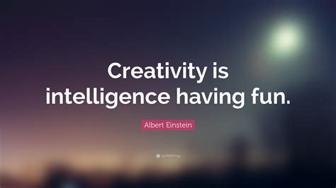 Albert Einstein Quote: “Creativity is intelligence having fun.”