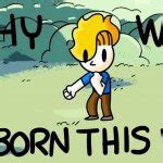 Why Was I Born This Way Meme Generator - Imgflip