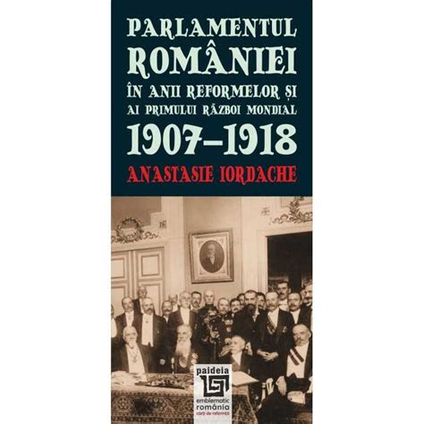 Parlamentul Romaniei in anii reformelor si ai primului razboi mondial. 1907-1918 - Anastasie ...