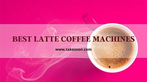 🏅 3 Best Latte Coffee Machines Reviews – Takezoon