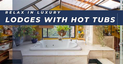 Lodges With Hot Tubs: Guide to Relaxing and Rejuvenating Holiday