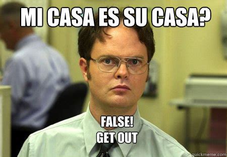 mi casa es su casa? False! get out - Schrute - quickmeme