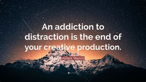 Robin S. Sharma Quote: “An addiction to distraction is the end of your ...