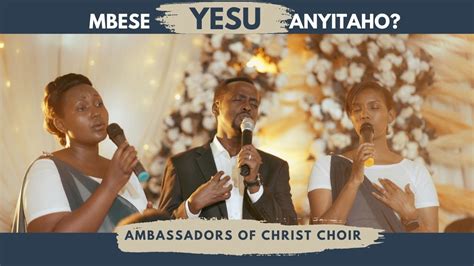 MBESE YESU ANYITAHO? Ambassadors of Christ Choir 2023, All right ...