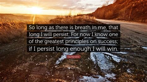 Og Mandino Quote: “So long as there is breath in me, that long I will persist. For now I know ...